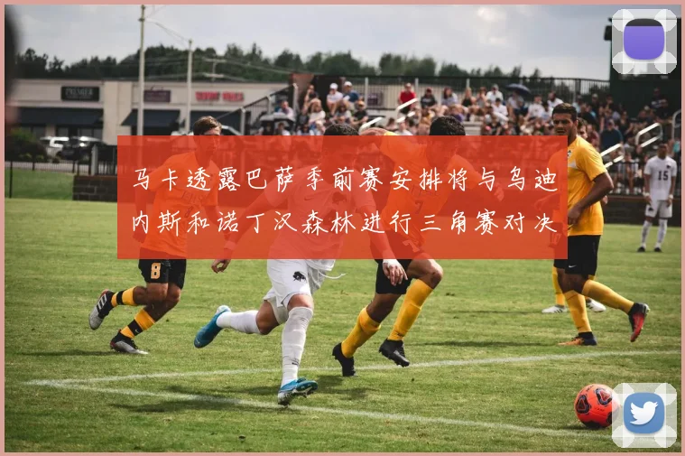 马卡透露巴萨季前赛安排将与乌迪内斯和诺丁汉森林进行三角赛对决