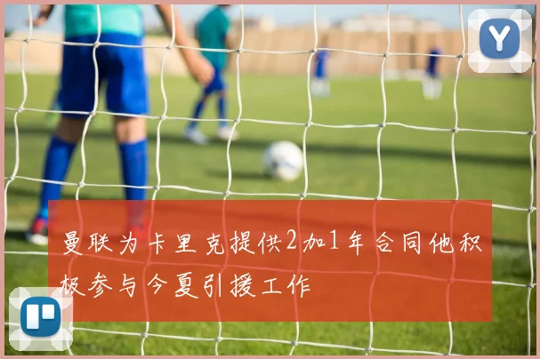 曼联为卡里克提供2加1年合同他积极参与今夏引援工作