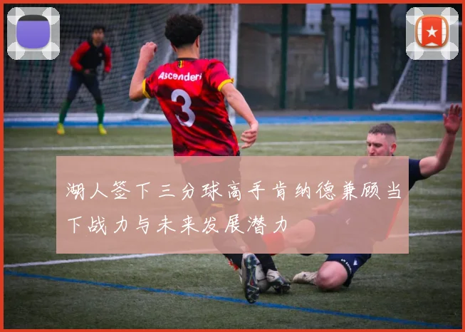 湖人签下三分球高手肯纳德兼顾当下战力与未来发展潜力