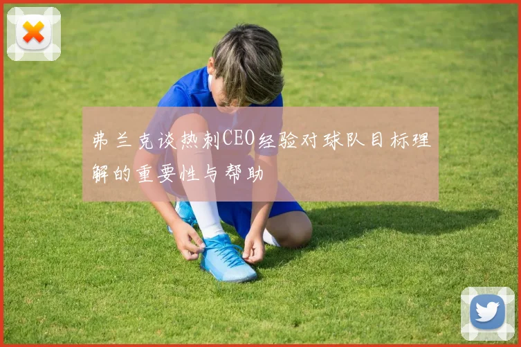 弗兰克谈热刺CEO经验对球队目标理解的重要性与帮助