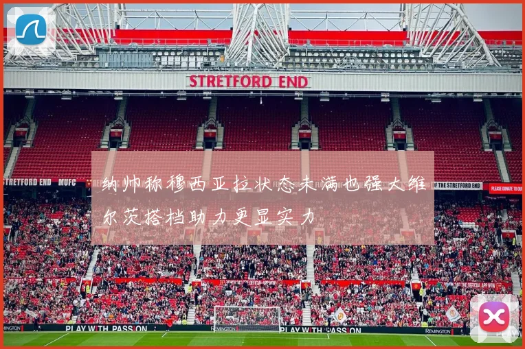 纳帅称穆西亚拉状态未满也强大维尔茨搭档助力更显实力