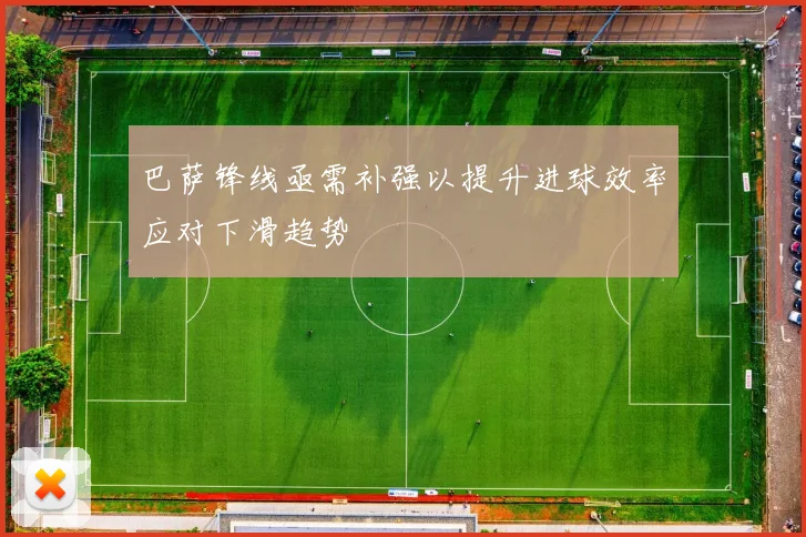 巴萨锋线亟需补强以提升进球效率应对下滑趋势