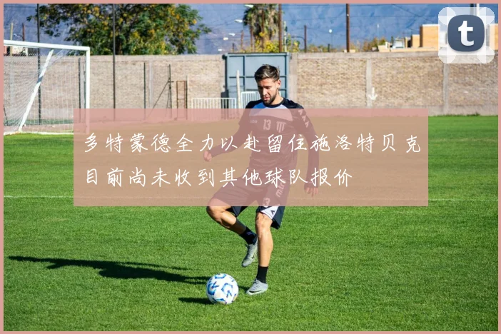 多特蒙德全力以赴留住施洛特贝克目前尚未收到其他球队报价