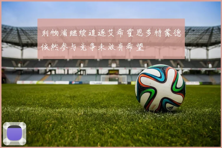利物浦继续追逐艾希霍恩多特蒙德依然参与竞争未放弃希望