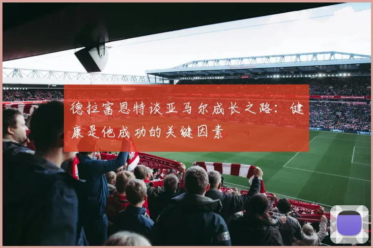 德拉富恩特谈亚马尔成长之路：健康是他成功的关键因素