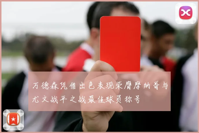 万德森凭借出色表现荣膺摩纳哥与尤文战平之战最佳球员称号